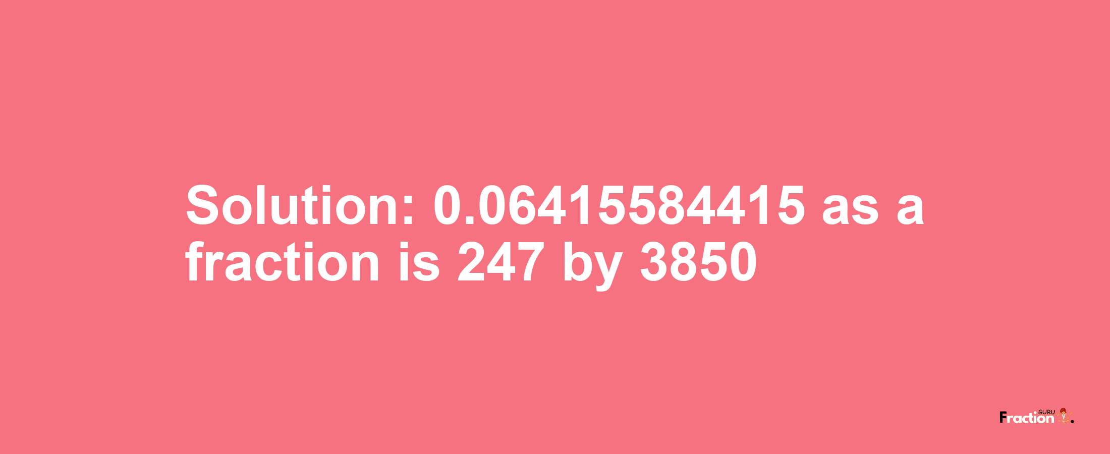 Solution:0.06415584415 as a fraction is 247/3850